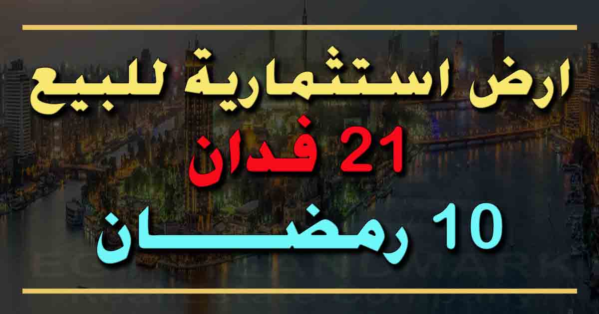 ارض استثمارية 21 فدان للبيع في العاشر من رمضان